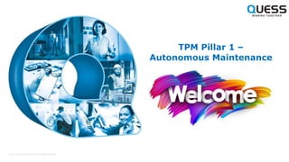 Quess Corp Conﬁdential © 2020. All Rights Reserved.
TPM Pillar 1 –
Autonomous Maintenance
 