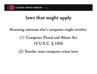 laws that might apply

Accessing someone else’s computer might involve:
      (1)  Computer Fraud and Abuse Act
              18 U.S.C. § 1030
     (2) Similar state computer crime laws
 