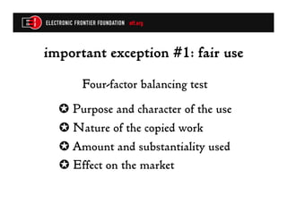 important exception #1: fair use
      Four-factor balancing test
  ✪ Purpose and character of the use
  ✪ Nature of the copied work
  ✪ Amount and substantiality used
  ✪ Effect on the market
 