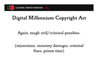 Digital Millennium Copyright Act

  Again, tough civil/criminal penalties.

 (injunctions, statutory damages, criminal
            fines, prison time)
 