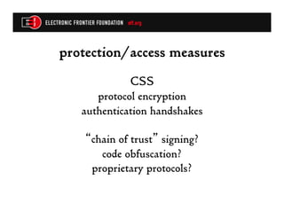 protection/access measures
             CSS
      protocol encryption
   authentication handshakes

    “chain of trust” signing?
       code obfuscation?
     proprietary protocols?
 