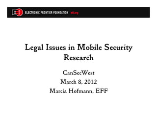 Legal Issues in Mobile Security
           Research
           CanSecWest
          March 8, 2012
       Marcia Hofmann, EFF
 