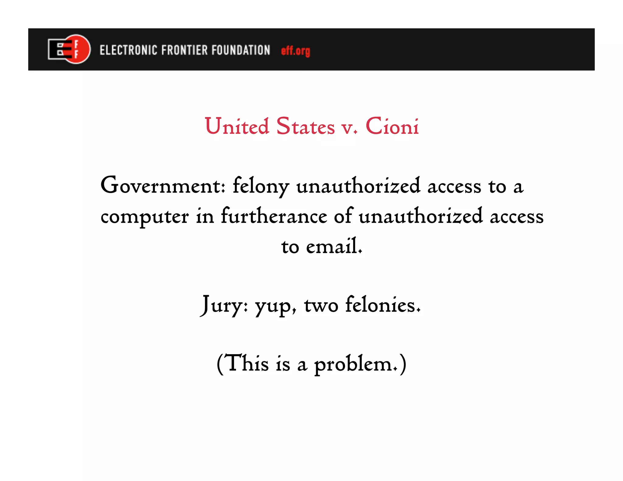 United States v. Cioni

Government: felony unauthorized access to a
computer in furtherance of unauthorized access
                  to email.

          Jury: yup, two felonies.

           (This is a problem.)
 