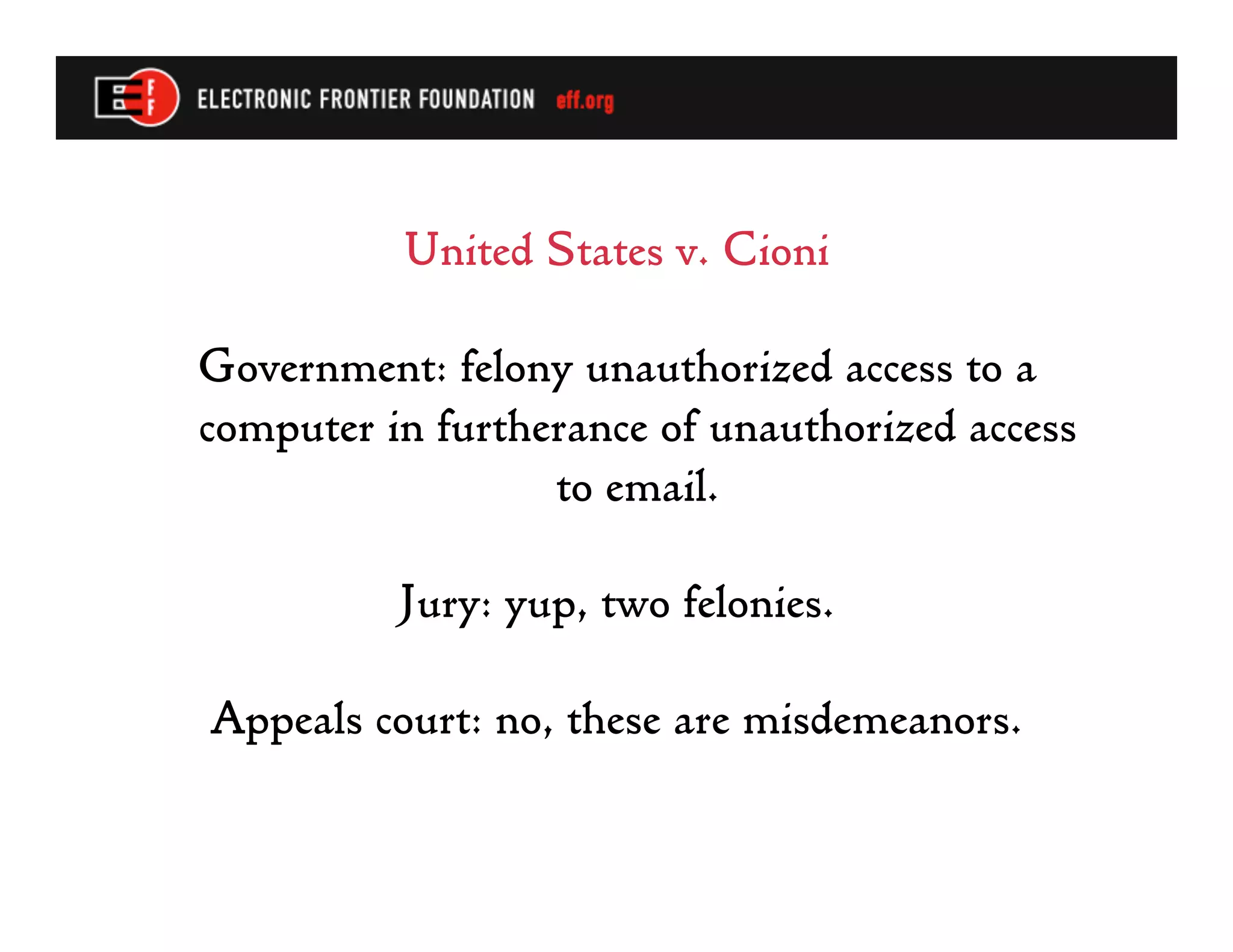 United States v. Cioni

Government: felony unauthorized access to a
computer in furtherance of unauthorized access
                  to email.

          Jury: yup, two felonies.

Appeals court: no, these are misdemeanors.
 