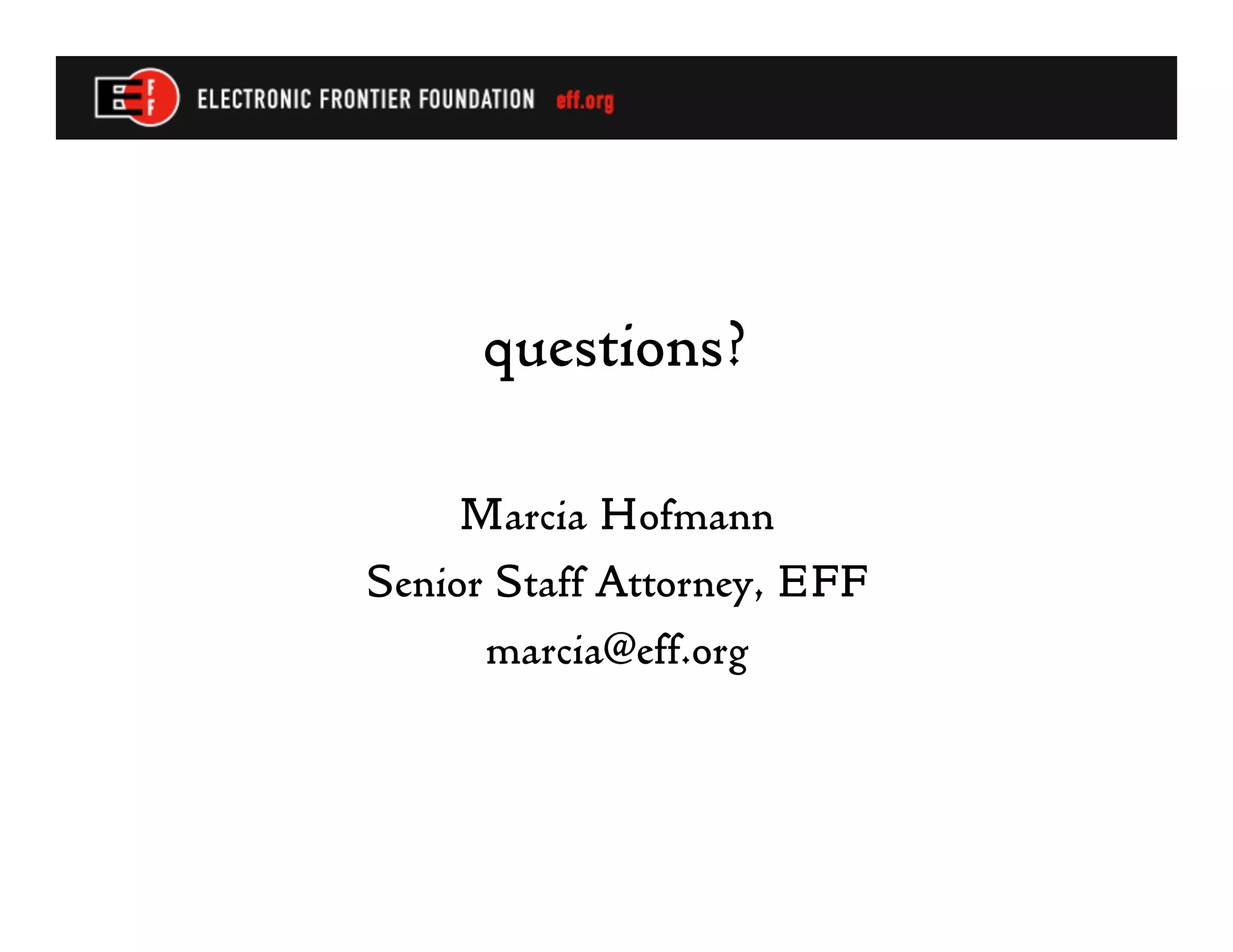 questions?

     Marcia Hofmann
Senior Staff Attorney, EFF
      marcia@eff.org
 