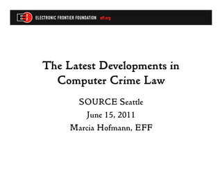 The Latest Developments in
  Computer Crime Law
      SOURCE Seattle
        June 15, 2011
     Marcia Hofmann, EFF
 