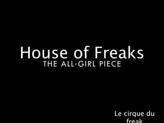 House of Freaks
  THE ALL-GIRL PIECE




                  Le cirque du
 