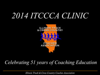 2014 ITCCCA CLINIC

Celebrating 51 years of Coaching Education
Illinois Track & Cross Country Coaches Association

 