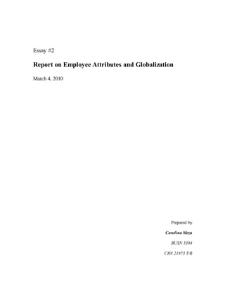 Essay #2
Report on Employee Attributes and Globalization
March 4, 2010
Prepared by
Carolina Meza
BUSN 3304
CRN 21873 T/R
 