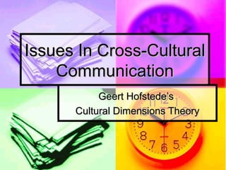 Issues In Cross-CulturalIssues In Cross-Cultural
CommunicationCommunication
Geert Hofstede’sGeert Hofstede’s
Cultural Dimensions TheoryCultural Dimensions Theory
 