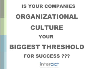 IS YOUR COMPANIES

 ORGANIZATIONAL
     CULTURE
       YOUR

BIGGEST THRESHOLD
   FOR SUCCESS ???
 