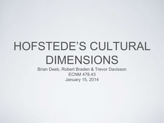 HOFSTEDE’S CULTURAL
DIMENSIONS
Brian Deeb, Robert Braden & Trevor Davisson
ECNM 478.43
January 15, 2014
 