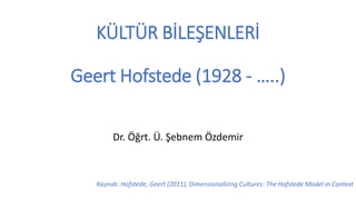 KÜLTÜR BİLEŞENLERİ
Geert Hofstede (1928 - …..)
Dr. Öğrt. Ü. Şebnem Özdemir
Kaynak: Hofstede, Geert (2011), Dimensionalizing Cultures: The Hofstede Model in Context
 