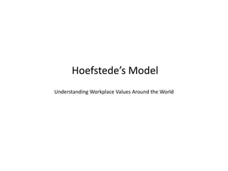 Hoefstede’s Model
Understanding Workplace Values Around the World
 