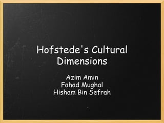 Hofstede's Cultural
    Dimensions
       Azim Amin
     Fahad Mughal
   Hisham Bin Sefrah
 