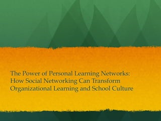 The Power of Personal Learning Networks:
How Social Networking Can Transform
Organizational Learning and School Culture
 