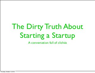 The Dirty Truth About
Starting a Startup
A conversation full of clichés
Thursday, October 10, 2013
 