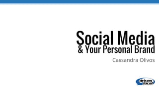 Social Media
Cassandra Olivos
& Your Personal Brand
 