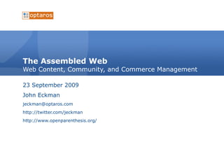 The Assembled Web Web Content, Community, and Commerce Management 23 September 2009 John Eckman [email_address] http://twitter.com/jeckman http://www.openparenthesis.org/ 