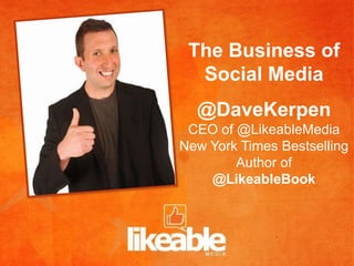The Business of
  Social Media
  @DaveKerpen
 CEO of @LikeableMedia
New York Times Bestselling
        Author of
    @LikeableBook
 