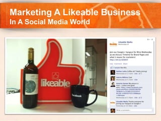 Marketing A Likeable Business
In A Social Media World
 