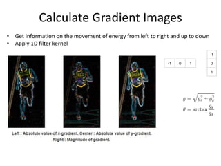 Calculate Gradient Images
• Get information on the movement of energy from left to right and up to down
• Apply 1D filter kernel
 