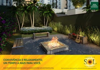 Fire place.                                                                                                                                                                                                                                                                                              Áreas
                                                                                                                                                                                                                                                                                                        comuns
                                                                                                                                                                                                                                                                                                      decoradas*




                                                                                                                                                                                                                                                                                P r a ç a                  d o

Convivência e relaxamento,
um tempo a mais para você.
                                                                                                                                                                                                                                                                                g u a i a n a s e s
Os móveis, objetos, materiais de acabamento e itens não constantes do projeto aprovado e do memorial de incorporação registrado em cartório, são meramente ilustrativos e não serão
                                                                                                                                                                                              Material de pré-lançamento, elaborado para uso interno, exclusivo para corretores, sujeito a alteração. Divulgação proibida.
entregues com o imóvel. Por se tratar de material impresso, as imagens deste folheto podem não retratar fielmente as cores, brilhos e reflexos naturais dos materiais presentes no projeto.
 