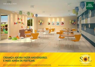 Salão de festas infantil.                                                                                                                                                                                                                                                                                Áreas
                                                                                                                                                                                                                                                                                                        comuns
                                                                                                                                                                                                                                                                                                      decoradas*




                                                                                                                                                                                                                                                                                P r a ç a                  d o

Criança adora fazer aniversário.
E mais ainda de festejar.
                                                                                                                                                                                                                                                                                g u a i a n a s e s
Os móveis, objetos, materiais de acabamento e itens não constantes do projeto aprovado e do memorial de incorporação registrado em cartório, são meramente ilustrativos e não serão
                                                                                                                                                                                              Material de pré-lançamento, elaborado para uso interno, exclusivo para corretores, sujeito a alteração. Divulgação proibida.
entregues com o imóvel. Por se tratar de material impresso, as imagens deste folheto podem não retratar fielmente as cores, brilhos e reflexos naturais dos materiais presentes no projeto.
 