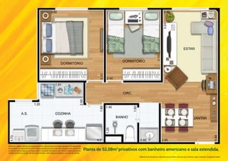 Os móveis, objetos, materiais de acabamento e itens não constantes do projeto aprovado e do memorial de
incorporação a ser registrado em cartório são meramente ilustrativos e não serão entregues com o imóvel. Por
se tratar de material impresso, as imagens podem não retratar fielmente as cores, brilhos e reflexos naturais dos   Planta de 52,08m2 privativos com banheiro americano e sala estendida.
materiais presentes no projeto. Na área do apartamento, estão inclusas as alvenarias e as cotas são internas.

                                                                                                                                                Material de pré-lançamento, elaborado para uso interno, exclusivo para corretores, sujeito a alteração. Divulgação proibida.
 