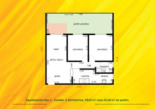 Apartamento tipo 1 - Garden. 2 dormitórios, 49,63 m2 mais 20,28 m2 de jardim.
Na área do apartamento, estão inclusas as alvenarias e as cotas são internas.   Material de pré-lançamento, elaborado para uso interno, exclusivo para corretores, sujeito a alteração. Divulgação proibida.
 
