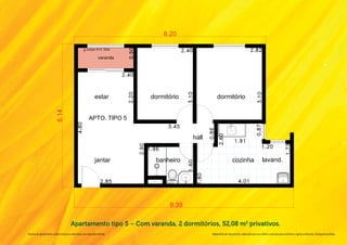 Apartamento tipo 5 – Com varanda, 2 dormitórios, 52,08 m2 privativos.
Na área do apartamento, estão inclusas as alvenarias e as cotas são internas.           Material de pré-lançamento, elaborado para uso interno, exclusivo para corretores, sujeito a alteração. Divulgação proibida.
 