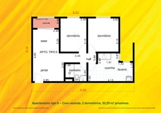 Apartamento tipo 6 – Com varanda, 2 dormitórios, 52,29 m2 privativos.
Na área do apartamento, estão inclusas as alvenarias e as cotas são internas.          Material de pré-lançamento, elaborado para uso interno, exclusivo para corretores, sujeito a alteração. Divulgação proibida.
 