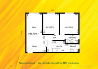 Apartamento tipo 7 –  Sala estendida, 2 dormitórios, 49,63 m2 privativos.
Na área do apartamento, estão inclusas as alvenarias e as cotas são internas.          Material de pré-lançamento, elaborado para uso interno, exclusivo para corretores, sujeito a alteração. Divulgação proibida.
 