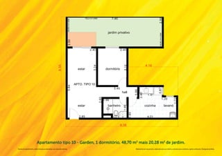 Apartamento tipo 10 - Garden, 1 dormitório, 48,70 m2 mais 20,28 m2 de jardim.
Na área do apartamento, estão inclusas as alvenarias e as cotas são internas.   Material de pré-lançamento, elaborado para uso interno, exclusivo para corretores, sujeito a alteração. Divulgação proibida.
 
