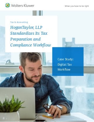 Tax & Accounting
HoganTaylor, LLP
Standardizes Its Tax
Preparation and
Compliance Workflow
Case Study:
Digital Tax
Workflow
When you have to be right
 