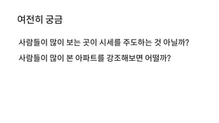 여전히 궁금
사람들이 많이 보는 곳이 시세를 주도하는 것 아닐까?
사람들이 많이 본 아파트를 강조해보면 어떨까?
 