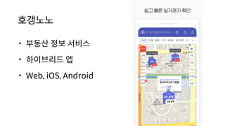 호갱노노
• 부동산 정보 서비스
• 하이브리드 앱
• Web, iOS, Android
 