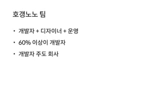 호갱노노 팀
• 개발자 + 디자이너 + 운영
• 60% 이상이 개발자
• 개발자 주도 회사
 