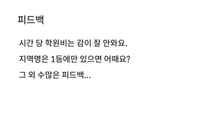 피드백
시간 당 학원비는 감이 잘 안와요.
지역명은 1등에만 있으면 어때요?
그 외 수많은 피드백...
 