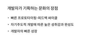 개발자가 기획하는 문화의 장점
• 빠른 프로토타이핑-피드백 싸이클
• 자기주도적 개발에 따른 높은 성취감과 완성도
• 개발자의 빠른 성장
 