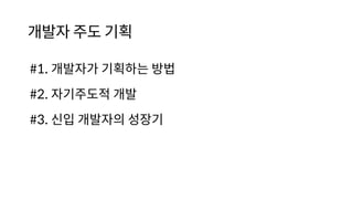 개발자 주도 기획
#1. 개발자가 기획하는 방법
#2. 자기주도적 개발
#3. 신입 개발자의 성장기
 
