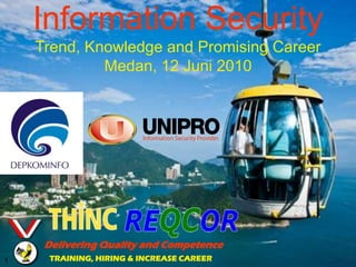 Information Security
    Trend, Knowledge and Promising Career
             Medan, 12 Juni 2010




     Delivering Quality and Competence
1    TRAINING, HIRING & INCREASE CAREER
 