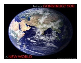 Let me CONSTRUCT YOU
A NEW WORLD
 