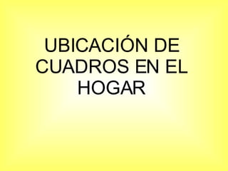 UBICACIÓN DE CUADROS EN EL HOGAR 