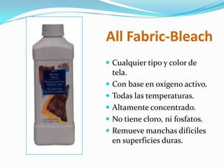 AllFabric-BleachCualquier tipo y color de tela.Con base en oxígeno activo.Todas las temperaturas.Altamente concentrado.No tiene cloro, ni fosfatos.Remueve manchas difíciles en superficies duras.