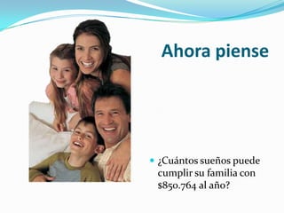 Ahora piense¿Cuántos sueños puede cumplir su familia con  $850.764 al año?