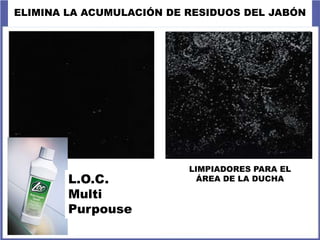 ELIMINA LA ACUMULACIÓN DE RESIDUOS DEL JABÓNCOMPETENCIALIMPIADORES PARA EL ÁREA DE LA DUCHAL.O.C. Multi Purpouse