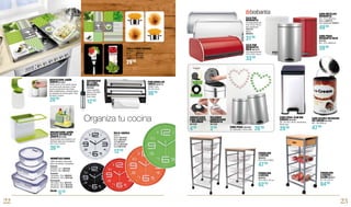PORTARROLLOS
TRIPLE 9633776
234021. Inox.
40 x 33 x 8 cm.
TABLA VIDRIO COCINAS
2 unidades. 30 x 52 cm.
Menú	 9673459
Caprese	 9673458
Spaguetti	 9673460
ENCENDEDOR
DE LLAMA
BRABANTIA
9624660
Llama regulable.
Seguro. Facilidad
para rellenar.
Acero mate.
CAJA PAN
BRABANTIA
Con tapa deslizante.
47,9 x 27,6 x 19 cm.
Gris metalizado
7615712
Blanco
9643512
CUBO METÁLICO
BRABANTIA
20 L. 47,2 x Ø33,5cm.
Blanco 5304179
Gris metalizado 7615611
CUBO PEDAL
BRABANTIA ROJO
9673167
20 L. 47,2 x Ø33,5cm.
CAJA PAN
BRABANTIA
ROJA 9673170
Con tapa deslizante.
47,9 x 27,6 x 19 cm.
HERMÉTICO VIDRIO
100% hermético, siliconado.
Apto microondas y lavavajillas.
Redondo
Ø14x6cm. 67 cl. 9672756
Ø15x7cm. 92 cl. 9672757
Cuadrado
13x13x6cm. 76 cl. 9669316
16x16x7cm. 122 cl. 9672750
Rectangular
16x11x6cm. 83 cl. 9672752
19x13x7cm. 122 cl. 9672753
22x16x7cm. 197 cl. 9672754
Desde
VERDULERO
4 CESTAS +
CAJÓN 9662871
87 x 42 x 32 cm.
VERDULERO
4 CESTAS
9655542
35.5 x 36.5 x 87 cm.
VERDULERO
3 CESTAS
9655543
35.5 x 36.5 x 68cm.
AMBIENTADOR
CUBO SOPORTE
+ RECAMBIO
9673168
RECAMBIO
AMBIENTADOR
BRABANTIA
9673169
CUBO PEDAL 9641492
3L. Antihuellas. Acero mate.
RELOJ ANDREA
Ø30cm.
Blanco 9673125
Negro 9673126
Rojo 9673127
Naranja 9673128
Verde 9673129
DOSIFICADOR JABÓN
JOSEPH 9673481
Diseño único y fácil, puede usarse
con el dorso de una mano, lo que
ayuda a mantenerlo más limpio.
Base antideslizante, ventana trasera
de indicador de nivel de jabón. Fácil
de llenar y limpiar.
ORGANIZADOR JABÓN-
BAYETA-ESTROPAJO
JOSEPH 9673480
Desmontable para limpiarlo con
facilidad. Apto para lavavajillas.
20 x 11,5 x 13,5 cm.
CUBO PEDAL SLIM BIN
CURVER 9673463
25L. 25 x 42 x 45 cm. Antihuellas.
Efecto inox.
CUBO BASURA DECORADO
ICE-CREAM 9673482
20 L. 46 x Ø29 cm.
22 23
64’95
62’95
12’5026’90
20’90
47’95
Organiza tu cocina
36’95
4’90
3’90
26’90
29’90
12’90
31’90
49’90
59’90
33’90
5’20
29’90 47’90
 