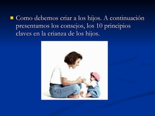 Como debemos criar a los hijos. A continuación presentamos los consejos, los 10 principios claves en la crianza de los hijos. 