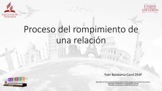 Yván Balabarca Cand DEdF
Member of International Association of Marriage and Family Counselors
Member of Adventist Theological Society
Member of Society of Biblical Literature
Proceso del rompimiento de
una relación
 